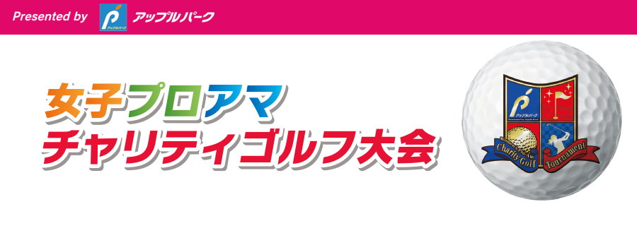 Presented by アップルパーク｢第６回女子プロアマチャリティゴルフ大会｣